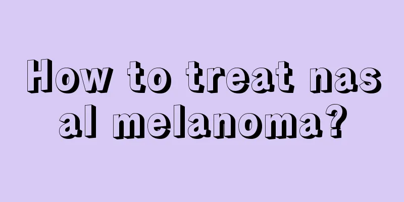 How to treat nasal melanoma?