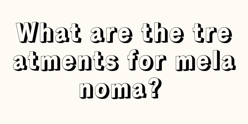 What are the treatments for melanoma? 