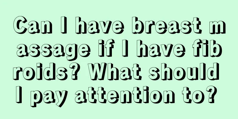Can I have breast massage if I have fibroids? What should I pay attention to? 