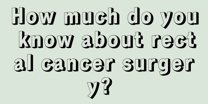 How much do you know about rectal cancer surgery? 