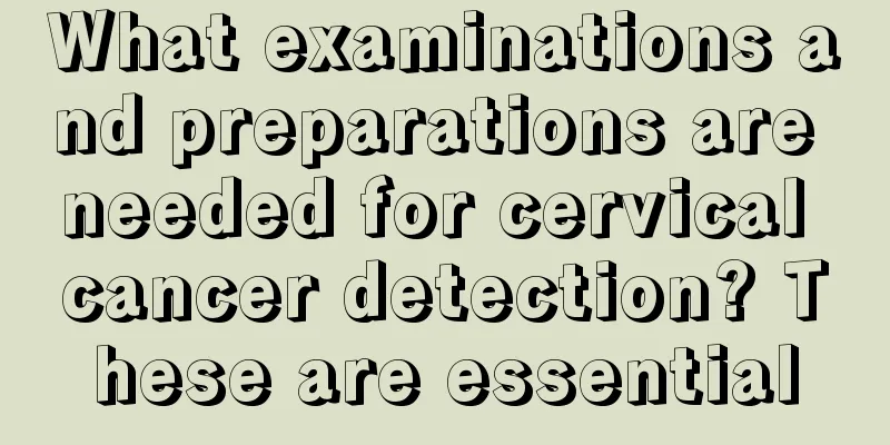 What examinations and preparations are needed for cervical cancer detection? These are essential