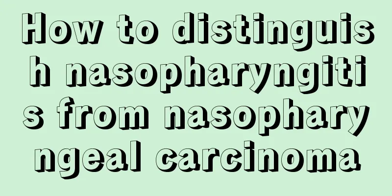 How to distinguish nasopharyngitis from nasopharyngeal carcinoma