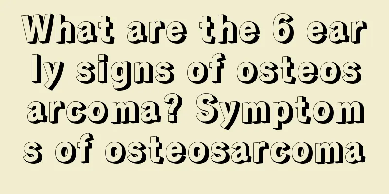 What are the 6 early signs of osteosarcoma? Symptoms of osteosarcoma