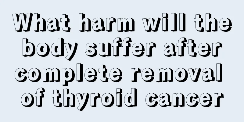 What harm will the body suffer after complete removal of thyroid cancer