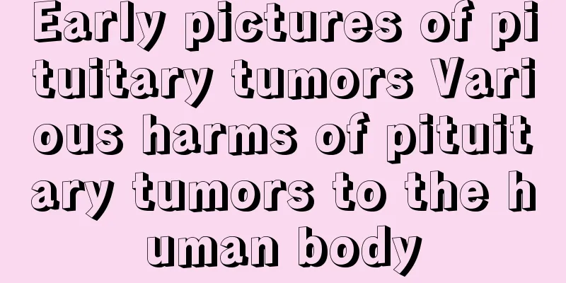 Early pictures of pituitary tumors Various harms of pituitary tumors to the human body