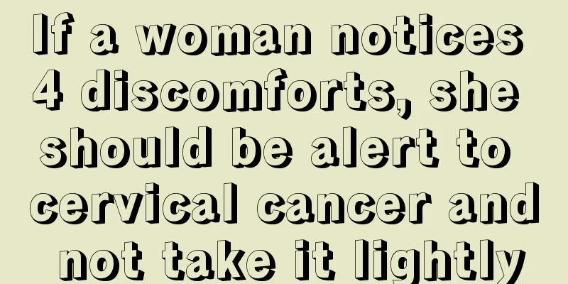 If a woman notices 4 discomforts, she should be alert to cervical cancer and not take it lightly