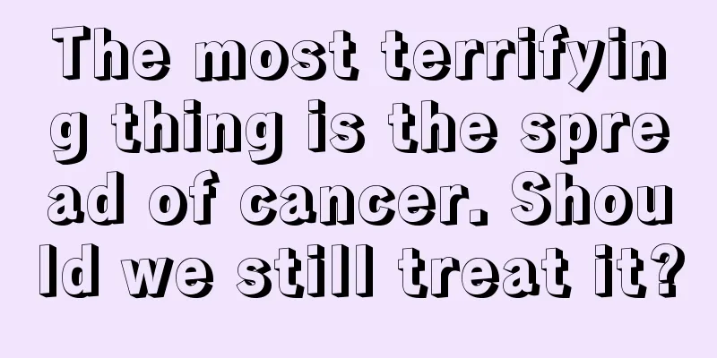 The most terrifying thing is the spread of cancer. Should we still treat it?