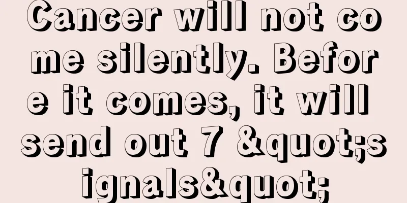 Cancer will not come silently. Before it comes, it will send out 7 "signals"