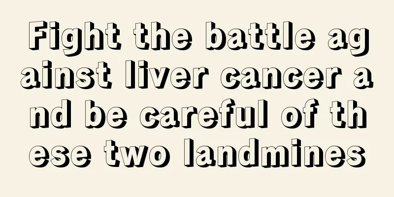 Fight the battle against liver cancer and be careful of these two landmines