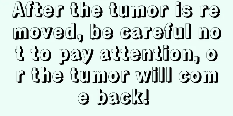 After the tumor is removed, be careful not to pay attention, or the tumor will come back! 