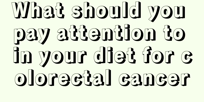 What should you pay attention to in your diet for colorectal cancer