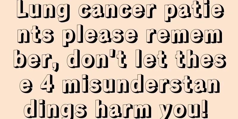 Lung cancer patients please remember, don't let these 4 misunderstandings harm you! 