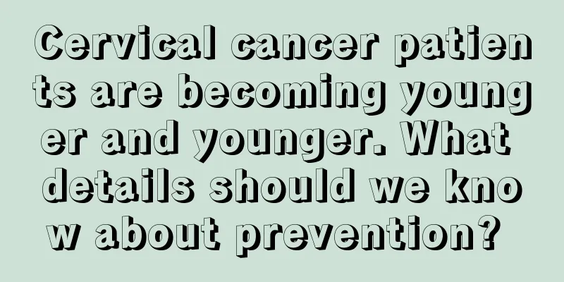 Cervical cancer patients are becoming younger and younger. What details should we know about prevention? 