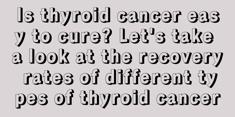 Is thyroid cancer easy to cure? Let's take a look at the recovery rates of different types of thyroid cancer