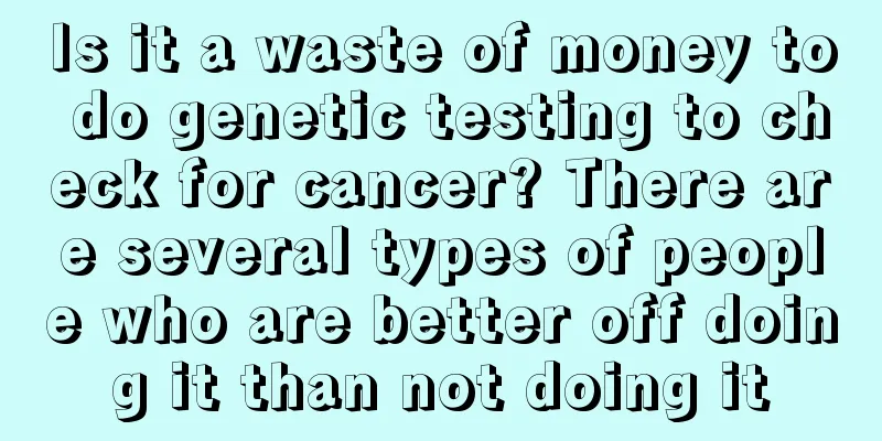 Is it a waste of money to do genetic testing to check for cancer? There are several types of people who are better off doing it than not doing it