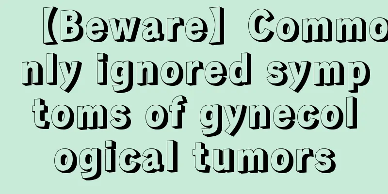 【Beware】Commonly ignored symptoms of gynecological tumors