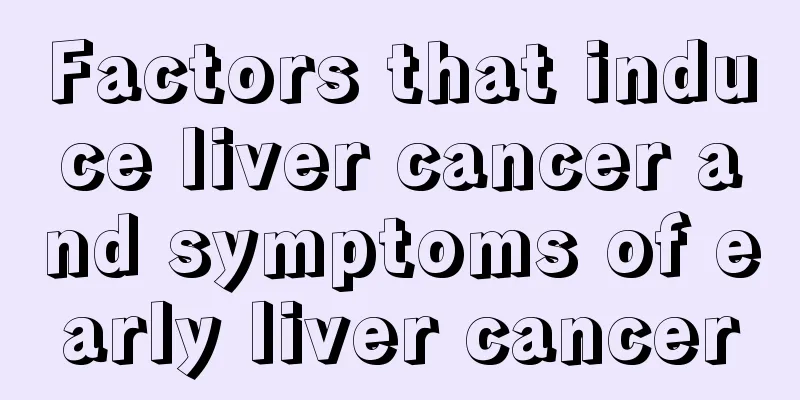 Factors that induce liver cancer and symptoms of early liver cancer