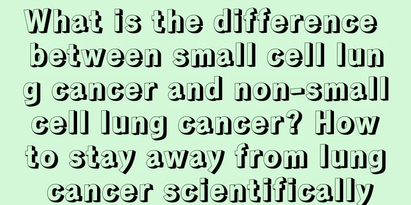 What is the difference between small cell lung cancer and non-small cell lung cancer? How to stay away from lung cancer scientifically