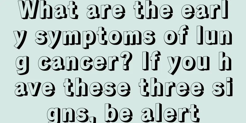 What are the early symptoms of lung cancer? If you have these three signs, be alert