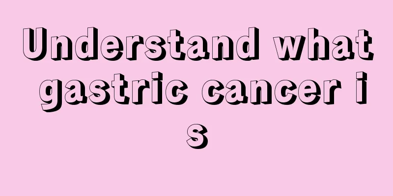 Understand what gastric cancer is