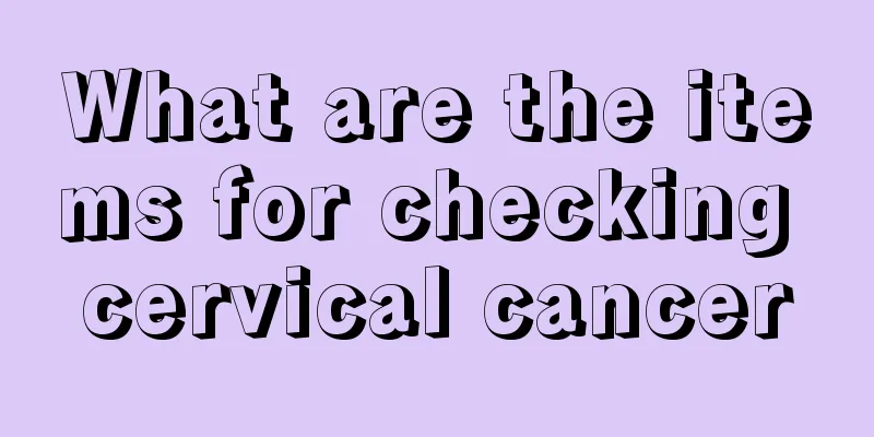 What are the items for checking cervical cancer
