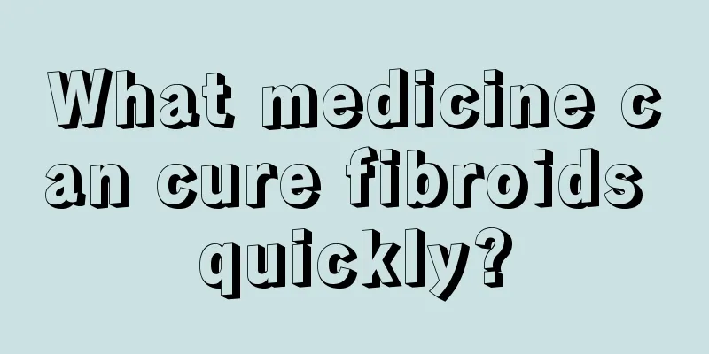 What medicine can cure fibroids quickly?