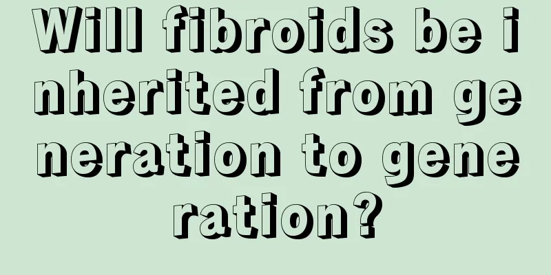 Will fibroids be inherited from generation to generation?