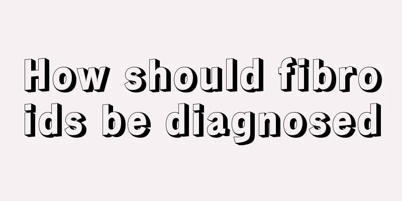 How should fibroids be diagnosed