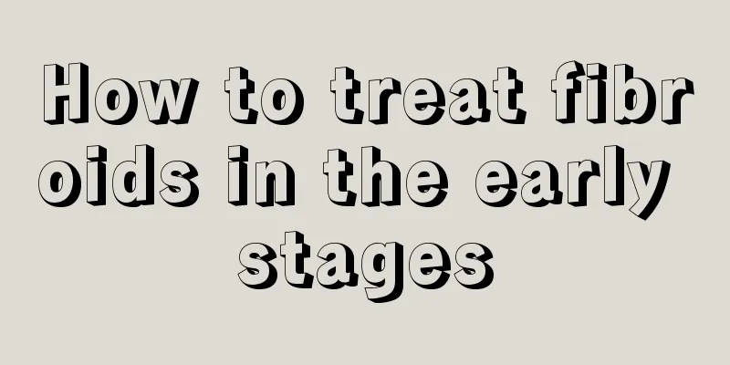 How to treat fibroids in the early stages