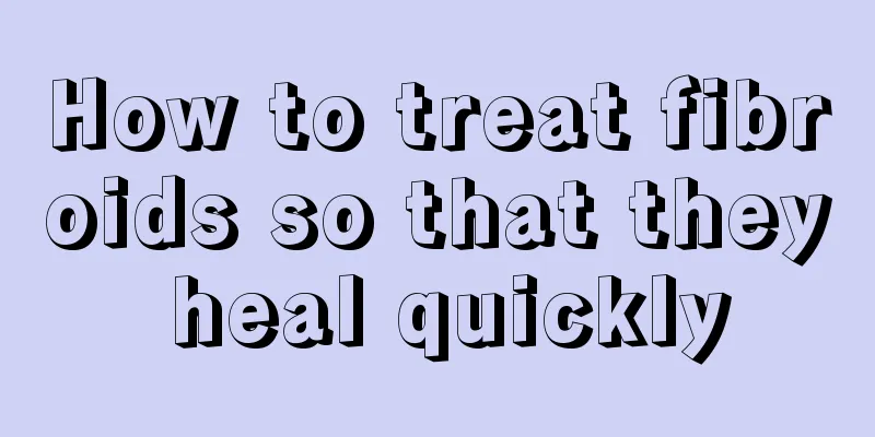 How to treat fibroids so that they heal quickly