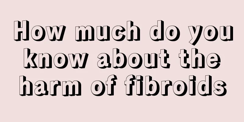 How much do you know about the harm of fibroids