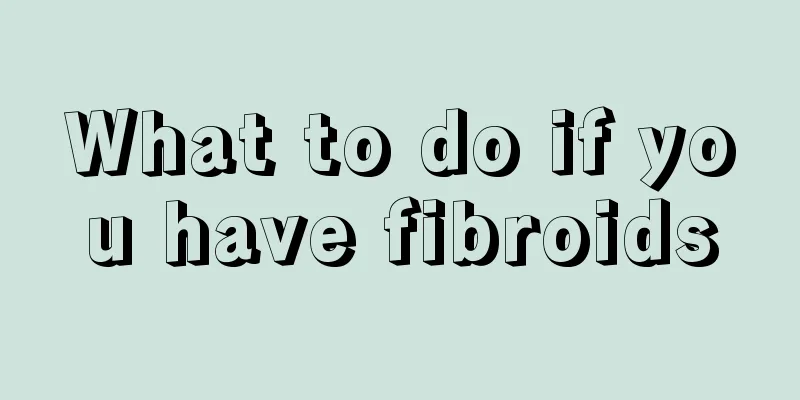 What to do if you have fibroids
