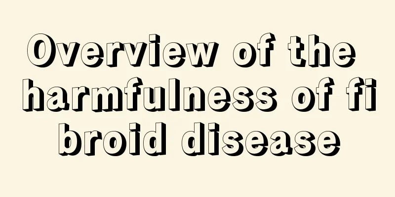 Overview of the harmfulness of fibroid disease