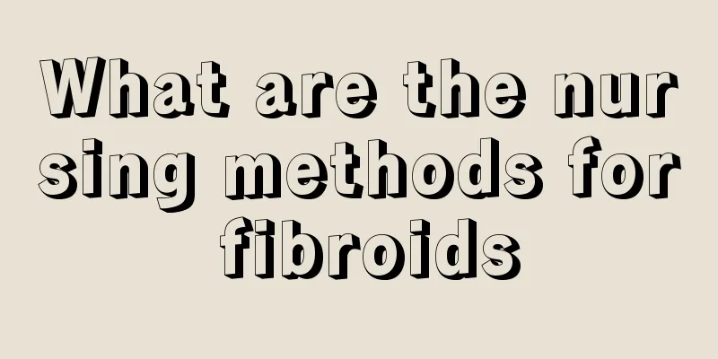What are the nursing methods for fibroids