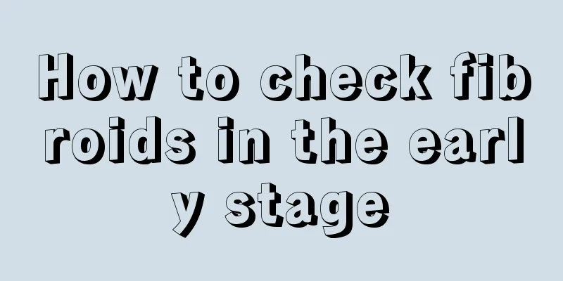 How to check fibroids in the early stage