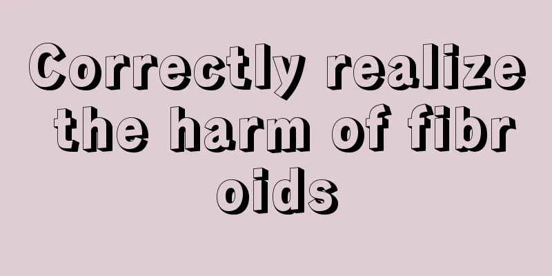 Correctly realize the harm of fibroids