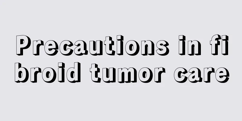 Precautions in fibroid tumor care