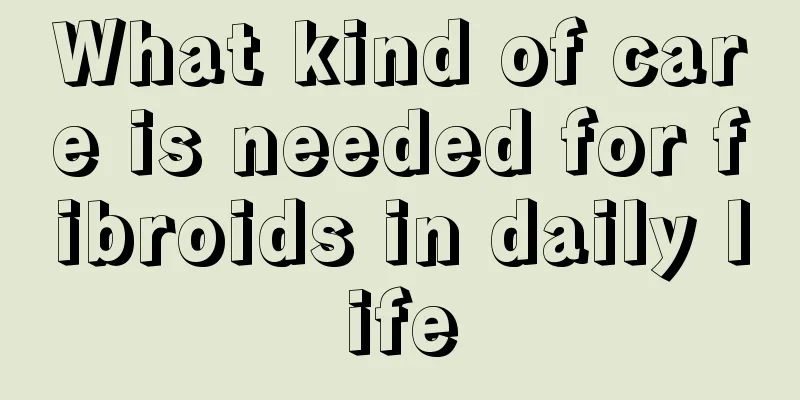 What kind of care is needed for fibroids in daily life