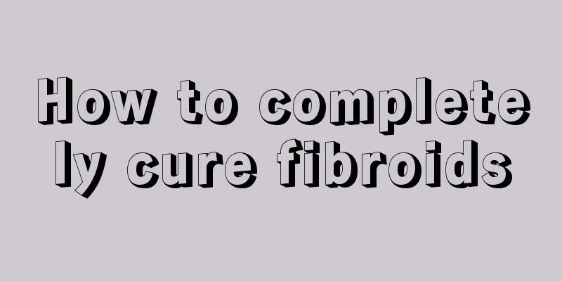 How to completely cure fibroids