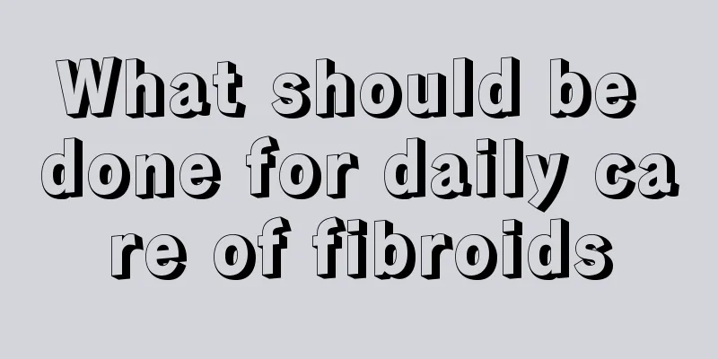 What should be done for daily care of fibroids