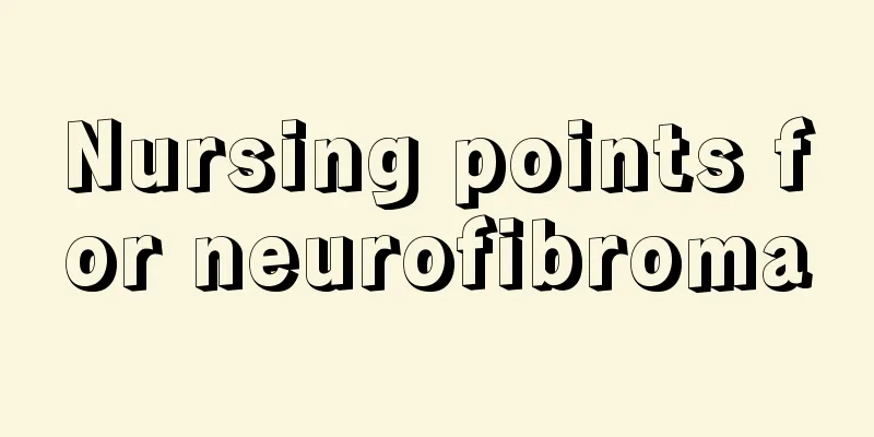 Nursing points for neurofibroma