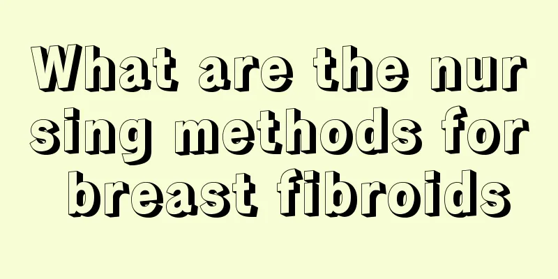 What are the nursing methods for breast fibroids