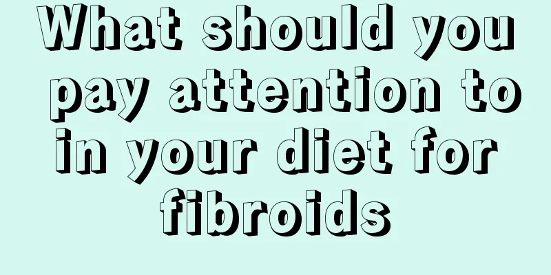 What should you pay attention to in your diet for fibroids