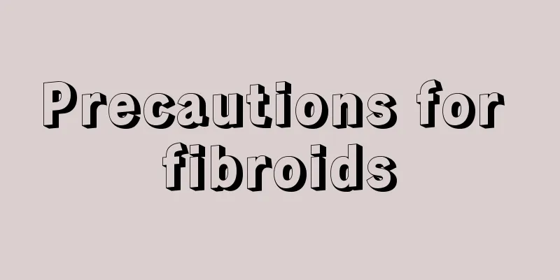 Precautions for fibroids