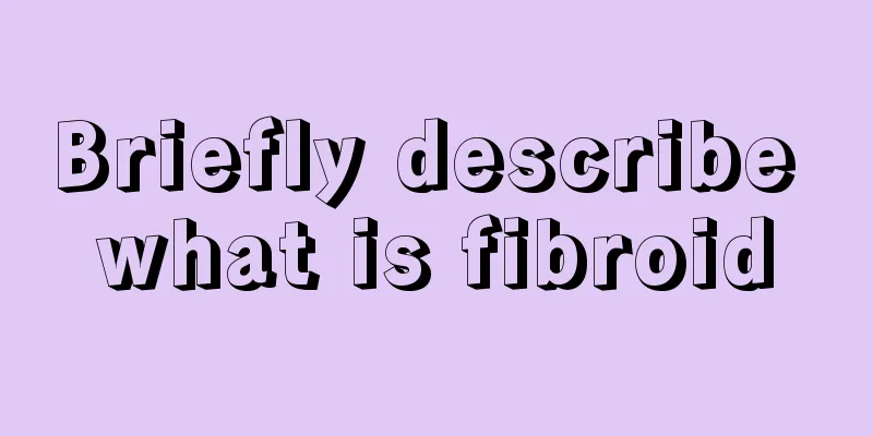 Briefly describe what is fibroid
