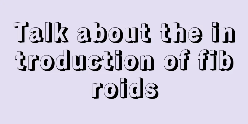 Talk about the introduction of fibroids