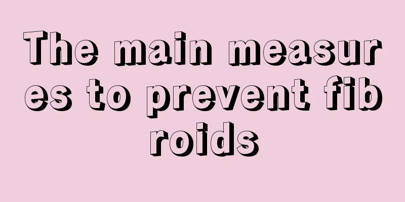 The main measures to prevent fibroids