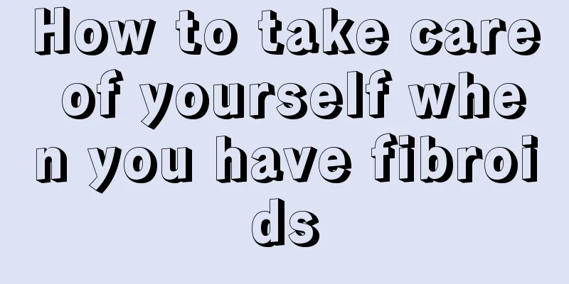 How to take care of yourself when you have fibroids