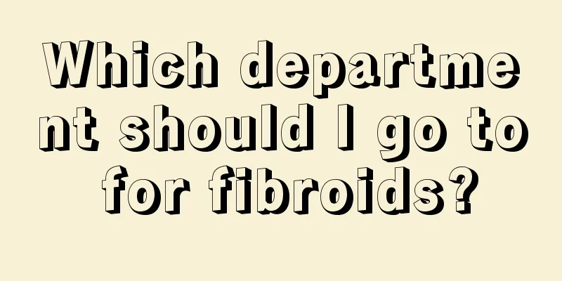 Which department should I go to for fibroids?