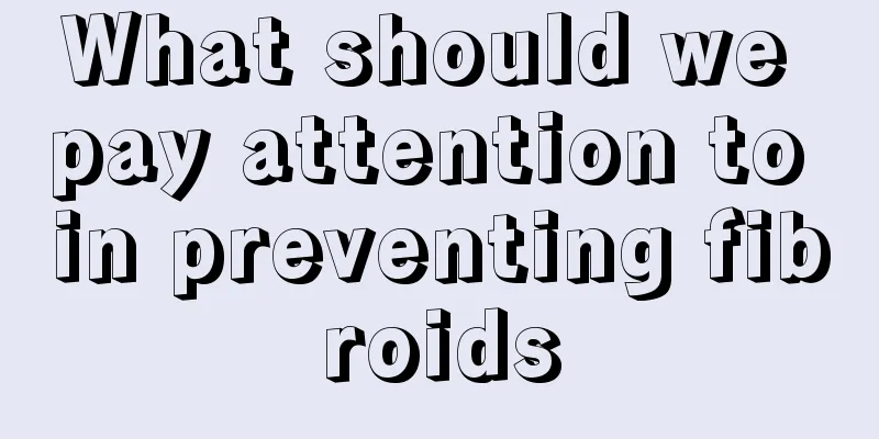 What should we pay attention to in preventing fibroids